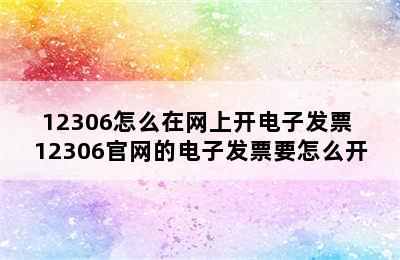 12306怎么在网上开电子发票 12306官网的电子发票要怎么开